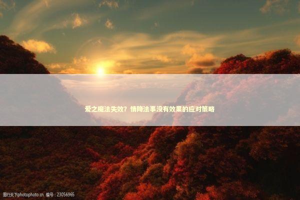 爱之魔法失效？情降法事没有效果的应对策略