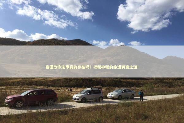 泰国改命法事真的存在吗？揭秘神秘的命运转变之谜！