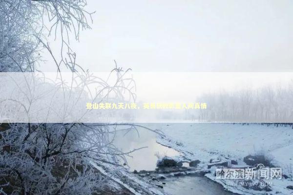登山失联九天八夜，英勇获救彰显人间真情