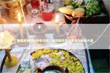 泰国请佛牌的神奇功效，助你提升生活质量和精神力量