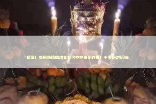 惊喜！泰国情降蜡烛竟有这些神奇副作用！不看绝对后悔！
