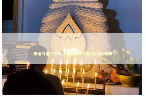 泰国的诅咒法事，神秘与现实交织的文化现象