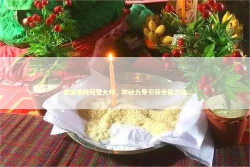 泰国情降阿赞大师，神秘力量引领幸福之旅