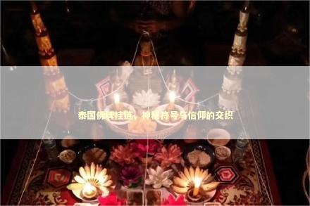 泰国佛牌挂链，神秘符号与信仰的交织
