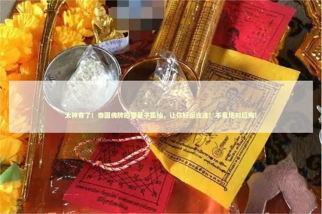 太神奇了！泰国佛牌拍婴童子狐仙，让你好运连连！不看绝对后悔！