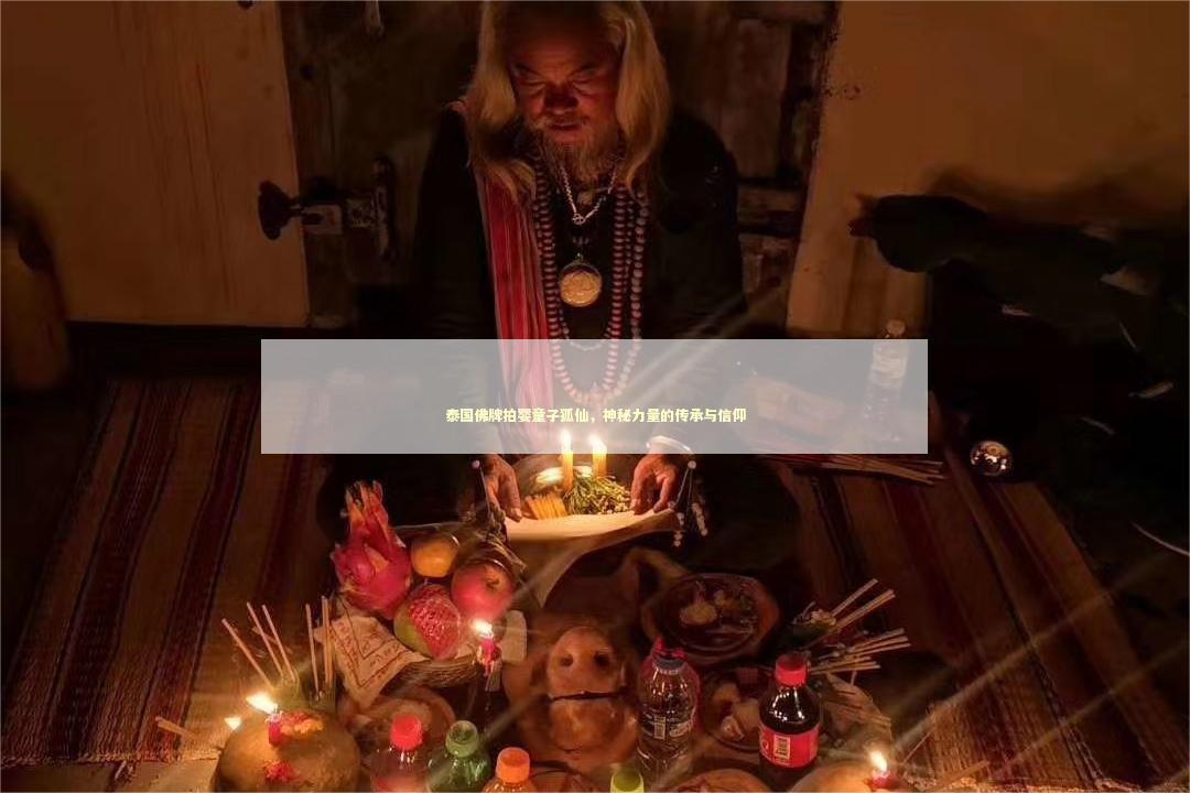 泰国佛牌拍婴童子狐仙，神秘力量的传承与信仰