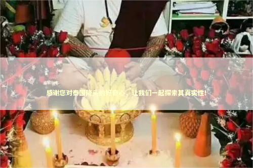 感谢您对泰国降头的好奇心，让我们一起探索其真实性！