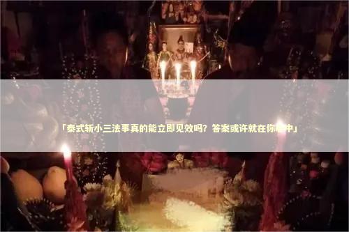 「泰式斩小三法事真的能立即见效吗？答案或许就在你心中」
