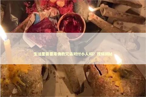 生活里需要用佛教咒语对付小人吗？视频揭秘