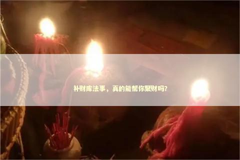 补财库法事，真的能帮你聚财吗？
