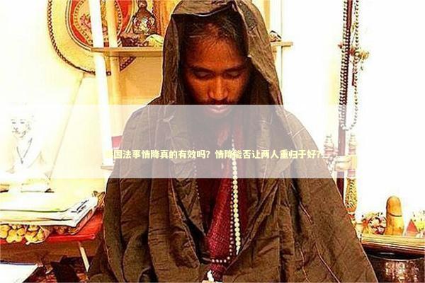 泰国法事情降真的有效吗？情降能否让两人重归于好？