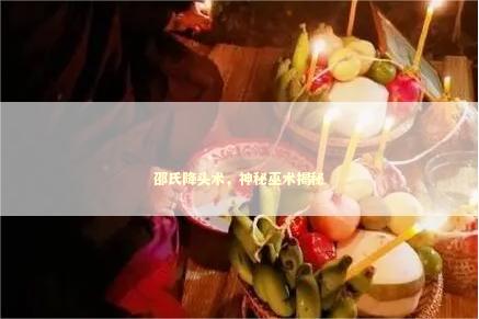 邵氏降头术，神秘巫术揭秘