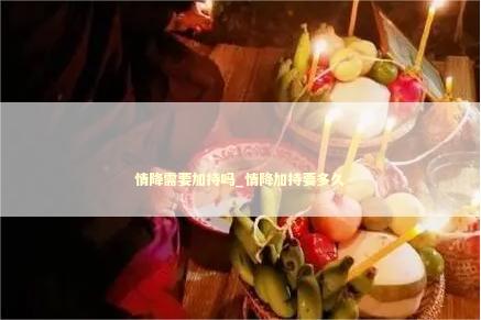 情降需要加持吗_情降加持要多久