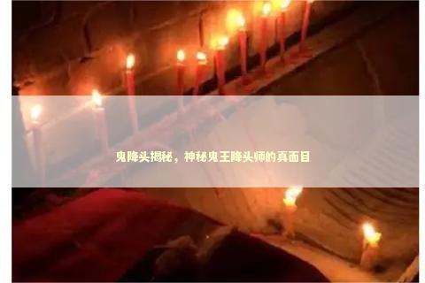 鬼降头揭秘，神秘鬼王降头师的真面目