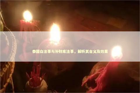 泰国白法事与补财库法事，解析其含义及效果