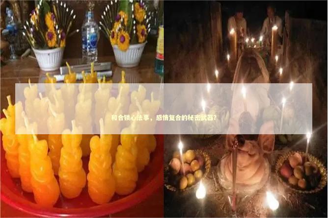 和合锁心法事，感情复合的秘密武器？