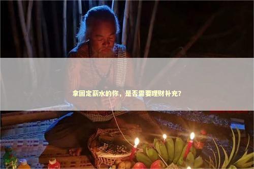 拿固定薪水的你，是否需要理财补充？