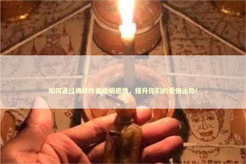 如何通过佛牌改善婚姻感情，提升你们的爱情运势！