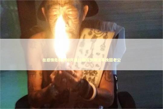 在感情危机中如何通过泰国情降法事挽回老公