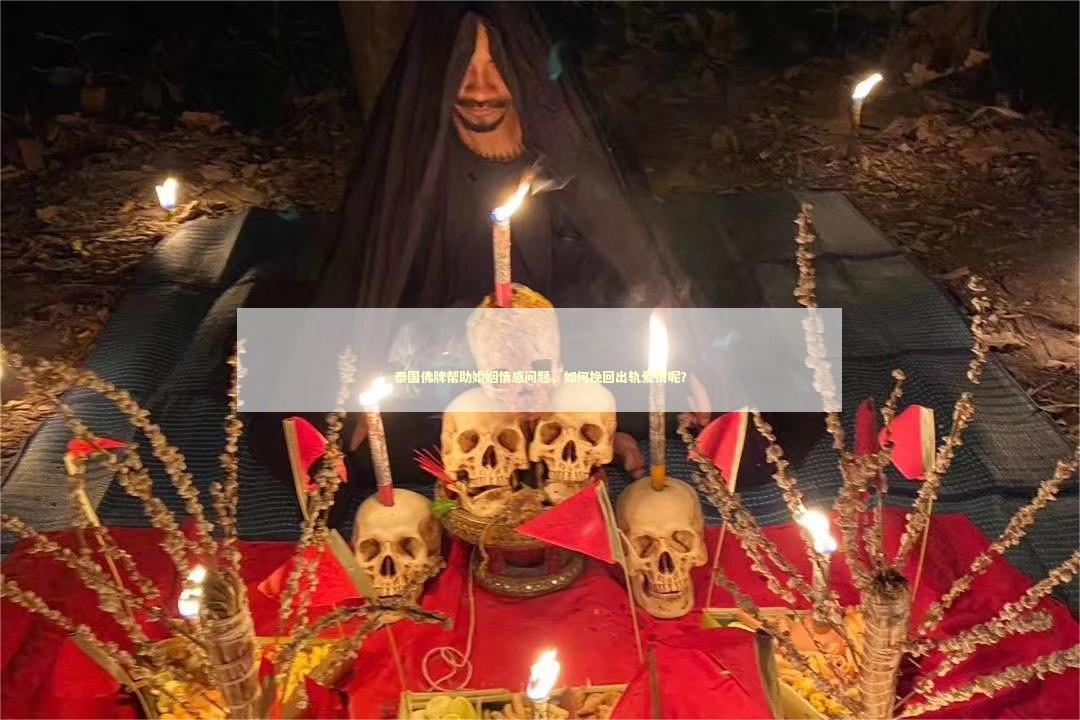 泰国佛牌帮助婚姻情感问题，如何挽回出轨爱情呢？