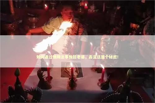 如何通过情降法事挽回老婆，而且这是个秘密！