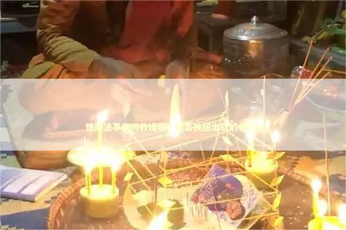 情降法事如何救婚姻？能否挽回出轨的老公？