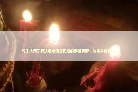 终于找到了解决婚姻情感问题的泰国佛牌，效果真是惊人！