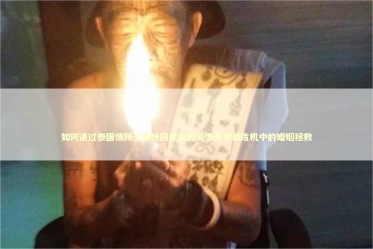 如何通过泰国情降法事挽回失去的爱情和情感危机中的婚姻拯救