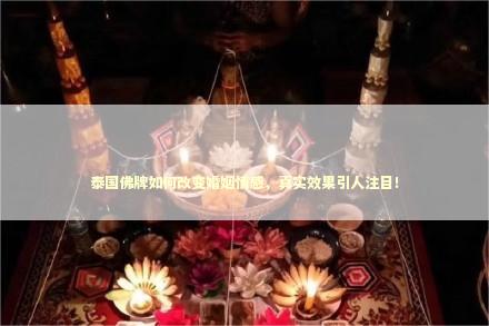 泰国佛牌如何改变婚姻情感，真实效果引人注目！