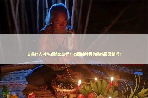 当兵的人对待感情怎么样？泰国佛牌真的能挽回爱情吗？