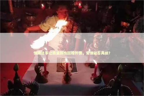 情降法事让我重新挽回婚外情，爱情能否再续？