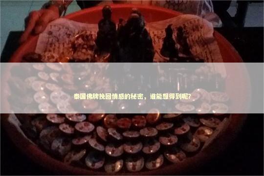 泰国佛牌挽回情感的秘密，谁能想得到呢？