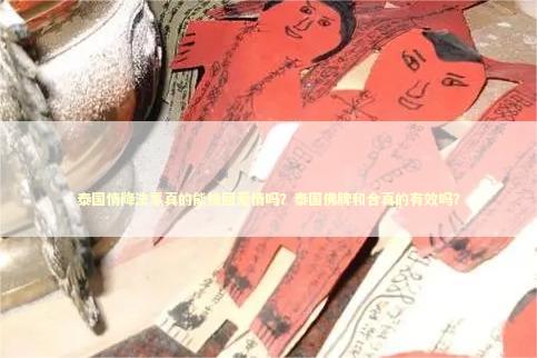 泰国情降法事真的能挽回爱情吗？泰国佛牌和合真的有效吗？