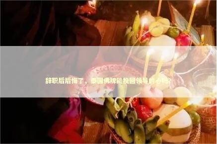 辞职后后悔了，泰国佛牌能挽回领导的心吗？