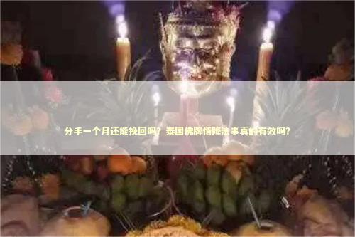 分手一个月还能挽回吗？泰国佛牌情降法事真的有效吗？