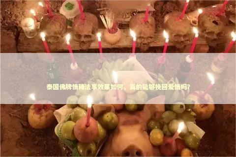 泰国佛牌情降法事效果如何，真的能够挽回爱情吗？