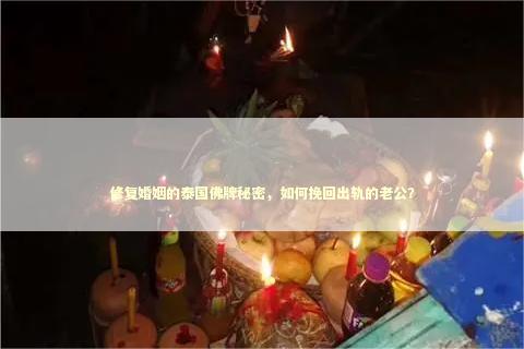 修复婚姻的泰国佛牌秘密，如何挽回出轨的老公？