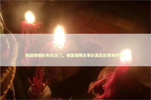 挽回婚姻的有效法门，泰国情降法事的真实效果如何呢？