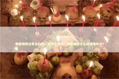 泰国情降法事真的可以挽回爱情吗？泰国佛牌怎么助感情和合？