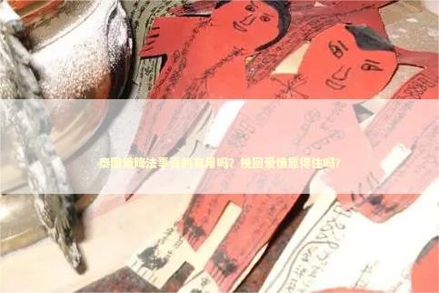 泰国情降法事真的有用吗？挽回爱情靠得住吗？