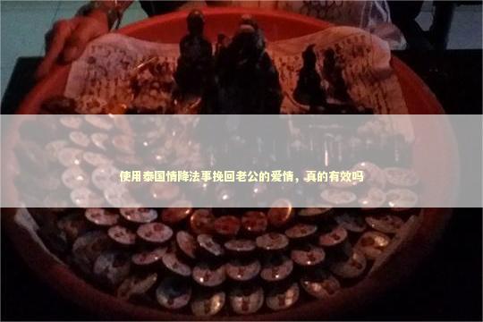 使用泰国情降法事挽回老公的爱情，真的有效吗