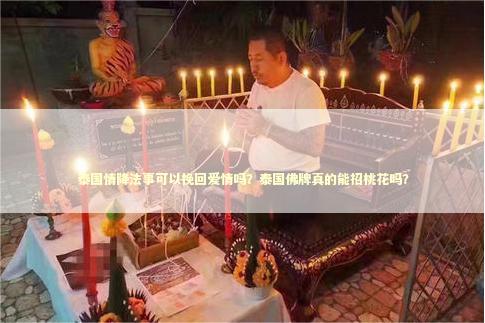 泰国情降法事可以挽回爱情吗？泰国佛牌真的能招桃花吗？