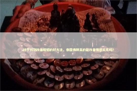 终于找到改善婚姻的好方法，泰国佛牌真的能改善情感关系吗？